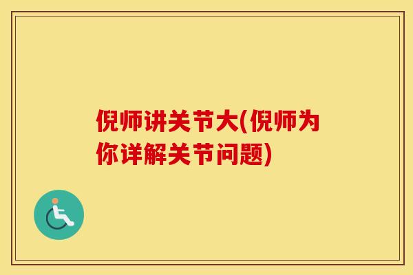 倪师讲关节大(倪师为你详解关节问题) 倪师讲关节大(倪师为你详解关节问题)