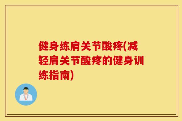 健身练肩关节酸疼(减轻肩关节酸疼的健身训练指南) 健身练肩关节酸疼(减轻肩关节酸疼的健身训练指南)