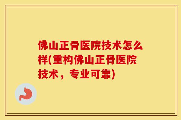 佛山正骨医院技术怎么样(重构佛山正骨医院技术,专业可靠) 佛山正骨医院技术怎么样(重构佛山正骨医院技术,专业可靠)
