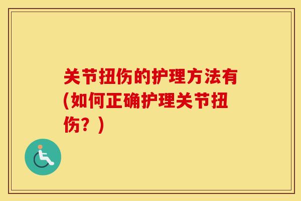 关节扭伤的护理方法有(如何正确护理关节扭伤？)