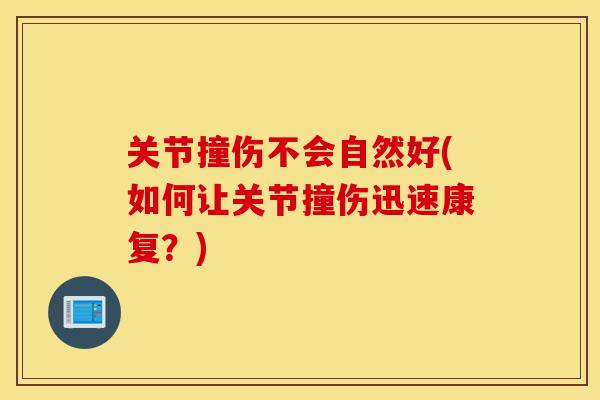 关节撞伤不会自然好(如何让关节撞伤迅速康复?) 关节撞伤不会自然好(如何让关节撞伤迅速康复?)