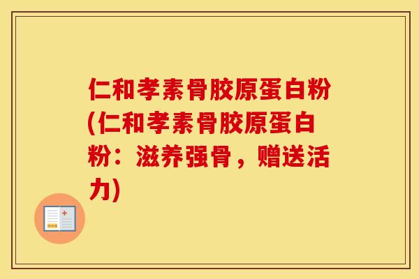 仁和孝素骨胶原蛋白粉(仁和孝素骨胶原蛋白粉:滋养强骨,赠送活力) 仁和孝素骨胶原蛋白粉(仁和孝素骨胶原蛋白粉:滋养强骨,赠送活力)