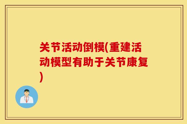 关节活动倒模(重建活动模型有助于关节康复) 关节活动倒模(重建活动模型有助于关节康复)