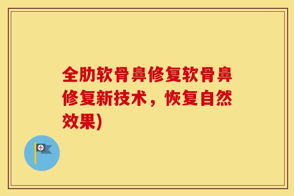 全肋软骨鼻修复软骨鼻修复新技术,恢复自然效果) 全肋软骨鼻修复软骨鼻修复新技术,恢复自然效果)