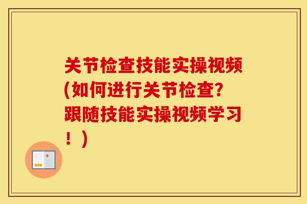 关节检查技能实操视频(如何进行关节检查?跟随技能实操视频学习!) 关节检查技能实操视频(如何进行关节检查?跟随技能实操视频学习!)