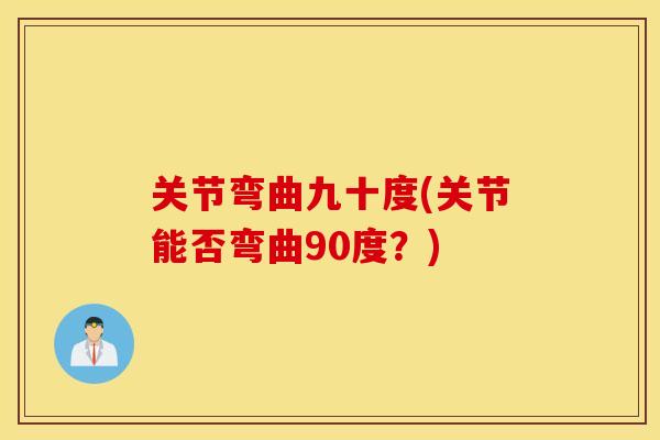 关节弯曲九十度(关节能否弯曲90度?) 关节弯曲九十度(关节能否弯曲90度?)