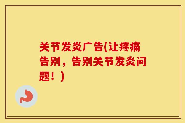 关节发炎广告(让告别,告别关节发炎问题!) 关节发炎广告(让告别,告别关节发炎问题!)