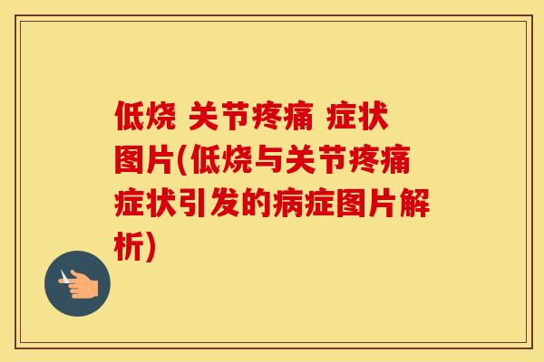 低烧 关节 症状图片(低烧与关节症状引发的症图片解析) 低烧 关节 症状图片(低烧与关节症状引发的症图片解析)