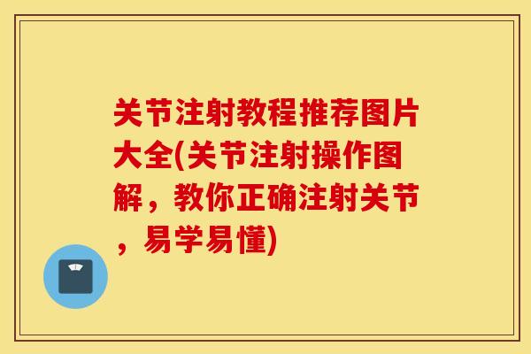 关节注射教程推荐图片大全(关节注射操作图解,教你正确注射关节,易学易懂) 关节注射教程推荐图片大全(关节注射操作图解,教你正确注射关节,易学易懂)