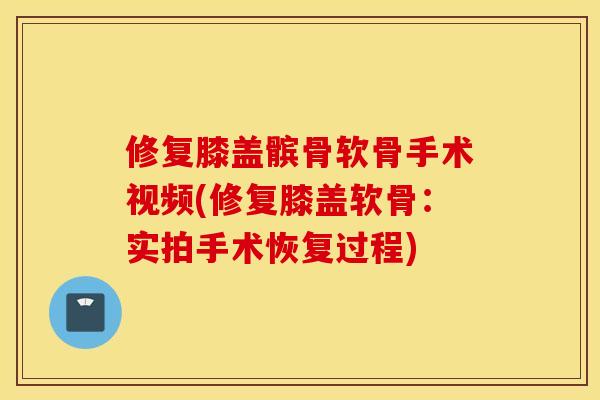 修复膝盖髌骨软骨手术视频(修复膝盖软骨:实拍手术恢复过程) 修复膝盖髌骨软骨手术视频(修复膝盖软骨:实拍手术恢复过程)