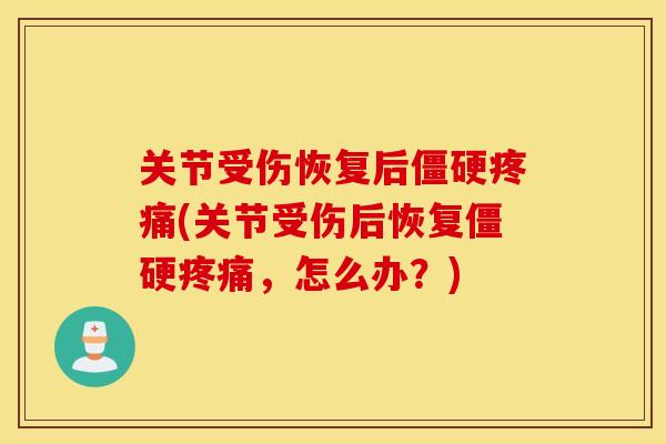 关节受伤恢复后(关节受伤后恢复,怎么办?) 关节受伤恢复后(关节受伤后恢复,怎么办?)