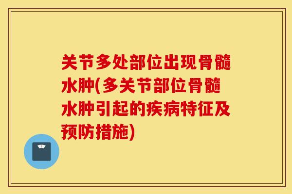 关节多处部位出现骨髓水肿(多关节部位骨髓水肿引起的特征及措施) 关节多处部位出现骨髓水肿(多关节部位骨髓水肿引起的特征及措施)