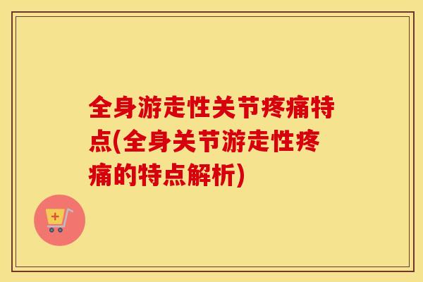 全身游走性关节特点(全身关节游走性的特点解析)