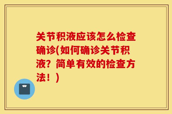 关节积液应该怎么检查确诊(如何确诊关节积液?简单有效的检查方法!) 关节积液应该怎么检查确诊(如何确诊关节积液?简单有效的检查方法!)