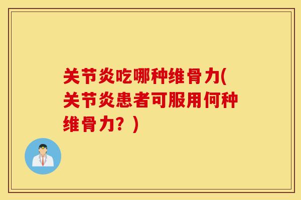 吃哪种维骨力(患者可服用何种维骨力?) 吃哪种维骨力(患者可服用何种维骨力?)