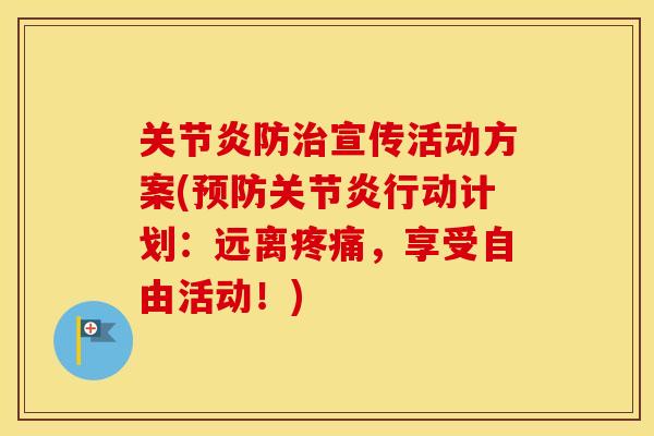 防宣传活动方案(行动计划:远离,享受自由活动!) 防宣传活动方案(行动计划:远离,享受自由活动!)