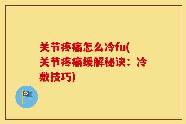 关节怎么冷fu(关节缓解秘诀：冷敷技巧)