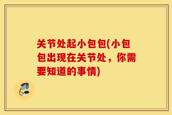 关节处起小包包(小包包出现在关节处，你需要知道的事情)