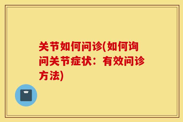 关节如何问诊(如何询问关节症状：有效问诊方法)