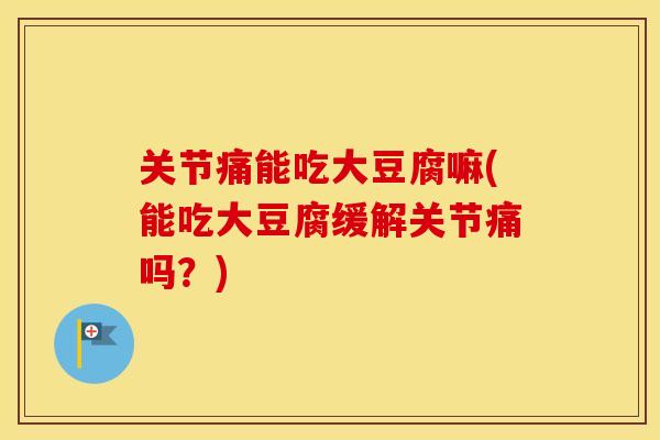 关节痛能吃大豆腐嘛(能吃大豆腐缓解关节痛吗?) 关节痛能吃大豆腐嘛(能吃大豆腐缓解关节痛吗?)