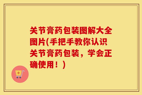 关节膏药包装图解大全图片(手把手教你认识关节膏药包装,学会正确使用!) 关节膏药包装图解大全图片(手把手教你认识关节膏药包装,学会正确使用!)