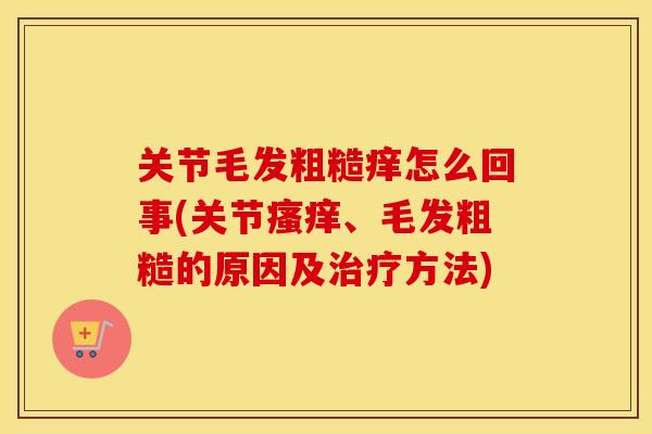 关节毛发粗糙痒怎么回事(关节、毛发粗糙的原因及方法) 关节毛发粗糙痒怎么回事(关节、毛发粗糙的原因及方法)