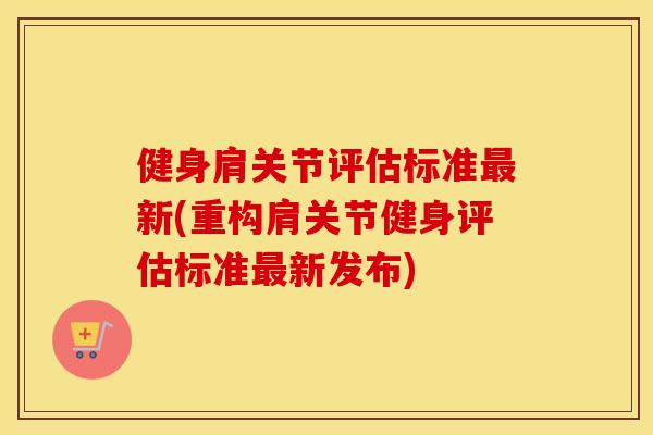 健身肩关节评估标准新(重构肩关节健身评估标准新发布) 健身肩关节评估标准新(重构肩关节健身评估标准新发布)