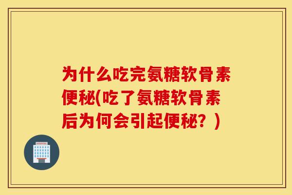 为什么吃完氨糖软骨素(吃了氨糖软骨素后为何会引起?) 为什么吃完氨糖软骨素(吃了氨糖软骨素后为何会引起?)