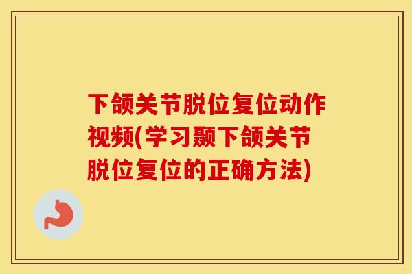 下颌关节脱位复位动作视频(学习颞下颌关节脱位复位的正确方法)