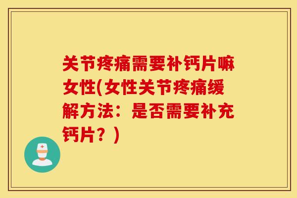 关节需要补钙片嘛女性(女性关节缓解方法:是否需要补充钙片?) 关节需要补钙片嘛女性(女性关节缓解方法:是否需要补充钙片?)