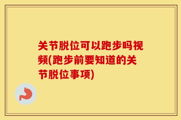 关节脱位可以跑步吗视频(跑步前要知道的关节脱位事项) 关节脱位可以跑步吗视频(跑步前要知道的关节脱位事项)