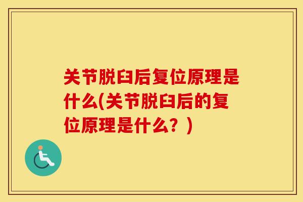 关节脱臼后复位原理是什么(关节脱臼后的复位原理是什么?) 关节脱臼后复位原理是什么(关节脱臼后的复位原理是什么?)