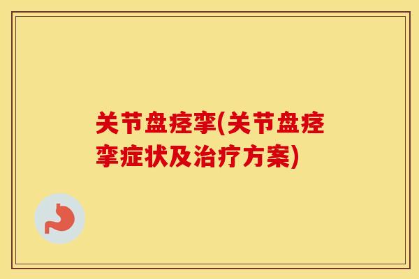 关节盘痉挛(关节盘痉挛症状及方案)