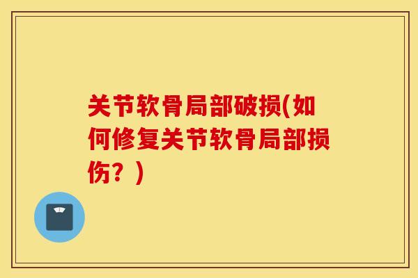 关节软骨局部破损(如何修复关节软骨局部损伤？)