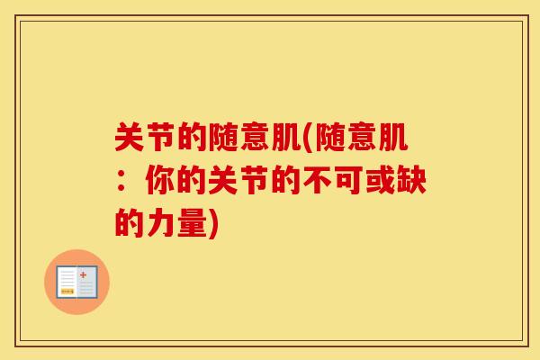 关节的随意肌(随意肌:你的关节的不可或缺的力量) 关节的随意肌(随意肌:你的关节的不可或缺的力量)