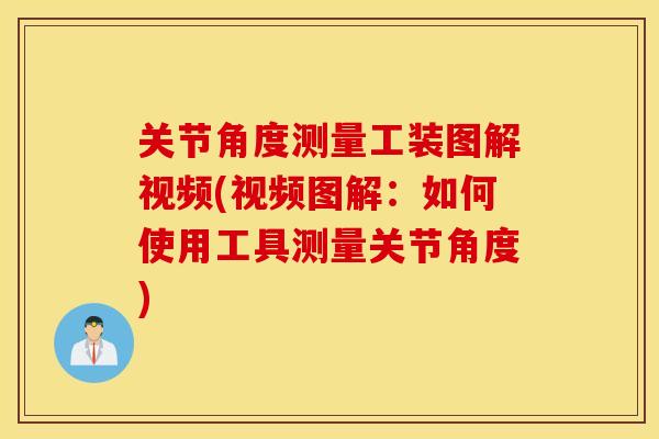 关节角度测量工装图解视频(视频图解:如何使用工具测量关节角度) 关节角度测量工装图解视频(视频图解:如何使用工具测量关节角度)