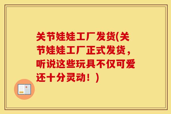 关节娃娃工厂发货(关节娃娃工厂正式发货,听说这些玩具不仅可爱还十分灵动!) 关节娃娃工厂发货(关节娃娃工厂正式发货,听说这些玩具不仅可爱还十分灵动!)