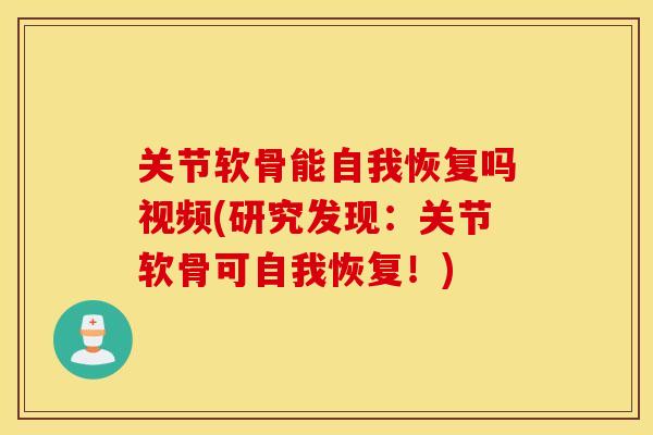 关节软骨能自我恢复吗视频(研究发现：关节软骨可自我恢复！)