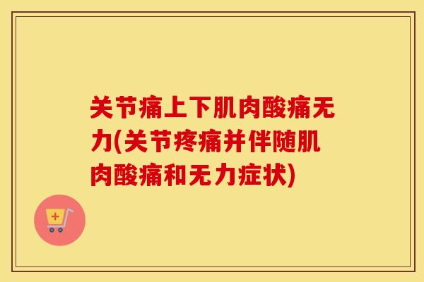 关节痛上下肌肉酸痛无力(关节并伴随肌肉酸痛和无力症状)