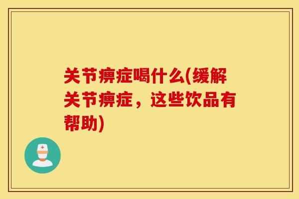关节痹症喝什么(缓解关节痹症，这些饮品有帮助)