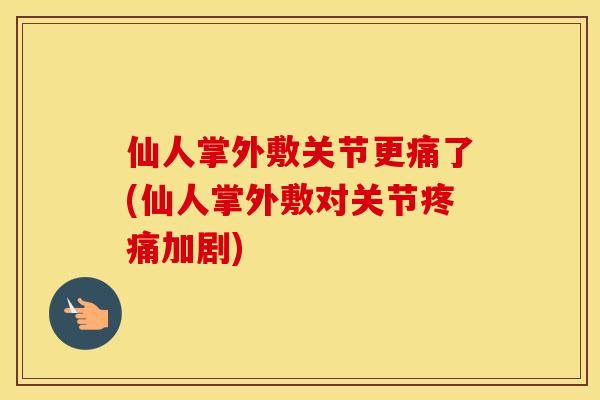 仙人掌外敷关节更痛了(仙人掌外敷对关节加剧) 仙人掌外敷关节更痛了(仙人掌外敷对关节加剧)