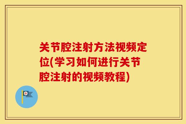 关节腔注射方法视频定位(学习如何进行关节腔注射的视频教程) 关节腔注射方法视频定位(学习如何进行关节腔注射的视频教程)