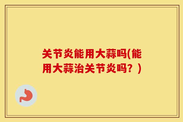 能用大蒜吗(能用大蒜吗?) 能用大蒜吗(能用大蒜吗?)