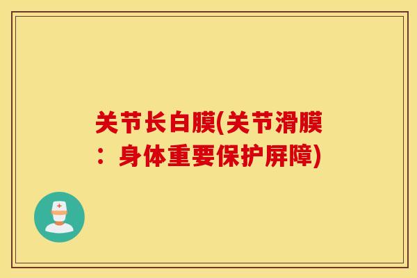 关节长白膜(关节滑膜:身体重要保护屏障) 关节长白膜(关节滑膜:身体重要保护屏障)