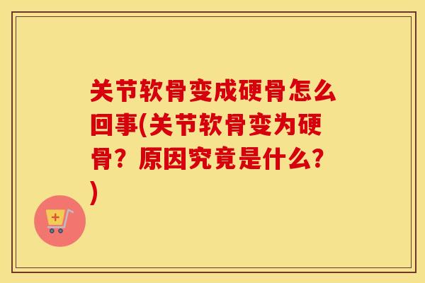 关节软骨变成硬骨怎么回事(关节软骨变为硬骨?原因究竟是什么?) 关节软骨变成硬骨怎么回事(关节软骨变为硬骨?原因究竟是什么?)