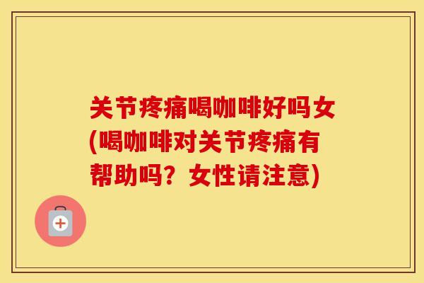 关节喝咖啡好吗女(喝咖啡对关节有帮助吗?女性请注意) 关节喝咖啡好吗女(喝咖啡对关节有帮助吗?女性请注意)