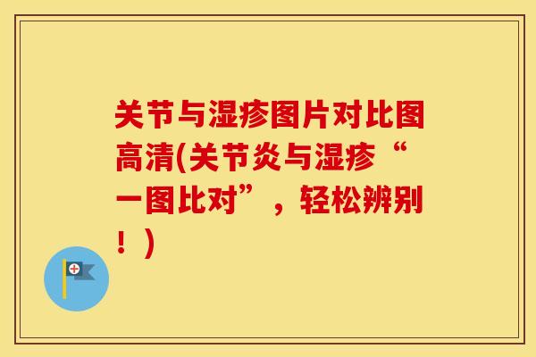 关节与图片对比图高清(与“一图比对”,轻松辨别!) 关节与图片对比图高清(与“一图比对”,轻松辨别!)