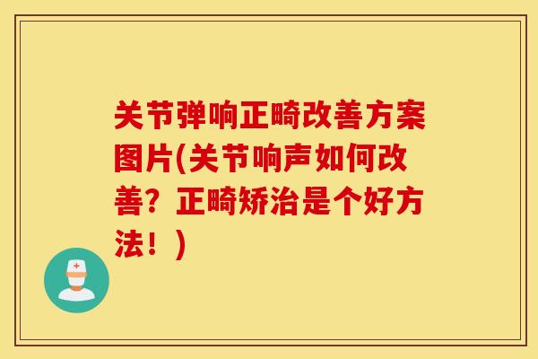 关节弹响正畸改善方案图片(关节响声如何改善?正畸矫是个好方法!) 关节弹响正畸改善方案图片(关节响声如何改善?正畸矫是个好方法!)