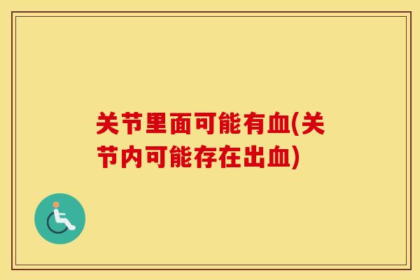 关节里面可能有(关节内可能存在出) 关节里面可能有(关节内可能存在出)