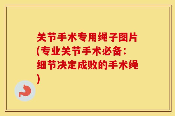 关节手术专用绳子图片(专业关节手术必备：细节决定成败的手术绳)